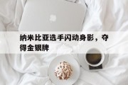 熊猫直播tv-纳米比亚选手闪动身影，夺得金银牌的简单介绍
